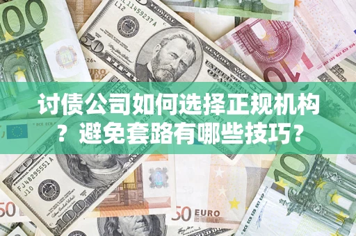 武汉讨债公司如何选择正规机构？避免套路有哪些技巧？