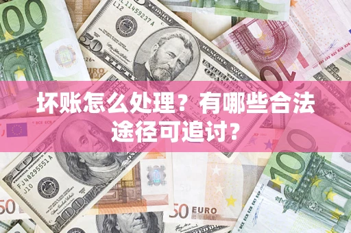 武汉坏账怎么处理？有哪些合法途径可追讨？