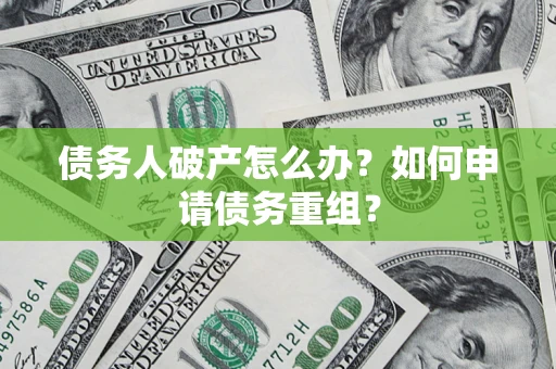 武汉债务人破产怎么办？如何申请债务重组？