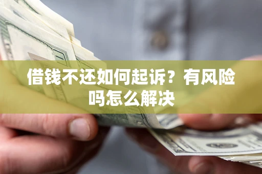 武汉借钱不还如何起诉？有风险吗怎么解决