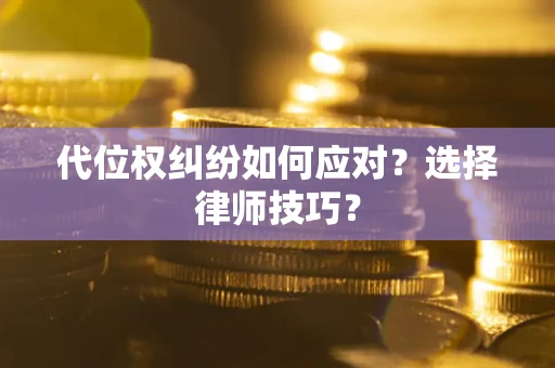 武汉代位权纠纷如何应对？选择律师技巧？