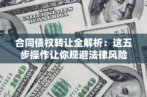武汉合同债权转让全解析：这五步操作让你规避法律风险