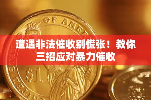 武汉遭遇非法催收别慌张！教你三招应对暴力催收