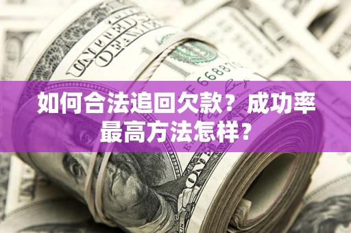 武汉如何合法追回欠款？成功率最高方法怎样？