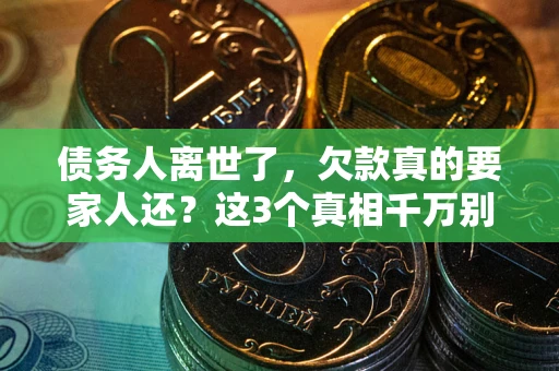 武汉债务人离世了，欠款真的要家人还？这3个真相千万别弄错