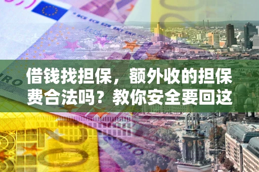 武汉借钱找担保，额外收的担保费合法吗？教你安全要回这笔钱