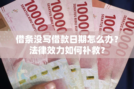 武汉借条没写借款日期怎么办?法律效力如何补救? 武汉借条没写借款日期怎么办?法律效力如何补救?