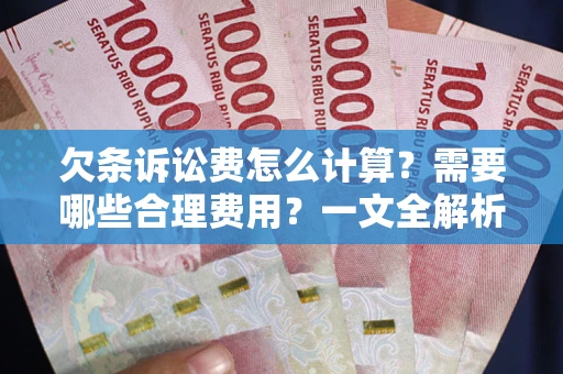 武汉欠条诉讼费怎么计算？需要哪些合理费用？一文全解析