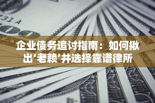 武汉企业债务追讨指南：如何揪出‘老赖’并选择靠谱律所