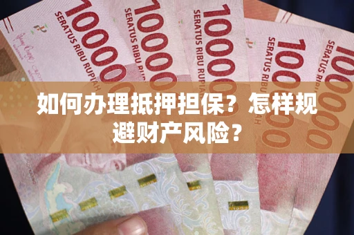 武汉如何办理抵押担保？怎样规避财产风险？