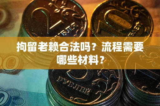 武汉拘留老赖合法吗？流程需要哪些材料？