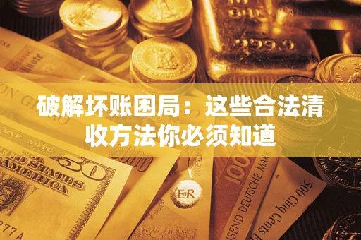 武汉破解坏账困局：这些合法清收方法你必须知道
