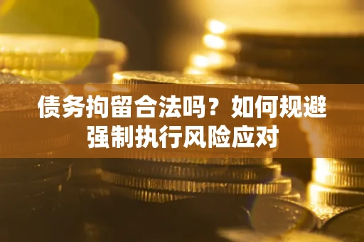 武汉债务拘留合法吗？如何规避强制执行风险应对
