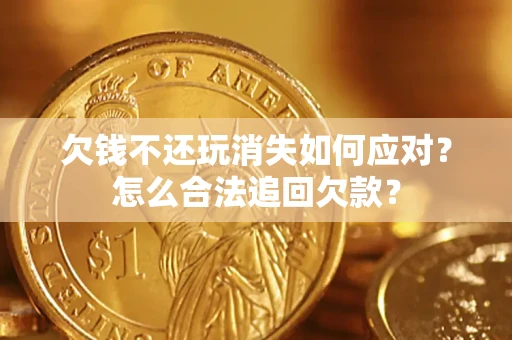 武汉欠钱不还玩消失如何应对？怎么合法追回欠款？
