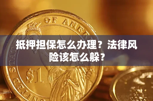 武汉抵押担保怎么办理？法律风险该怎么躲？