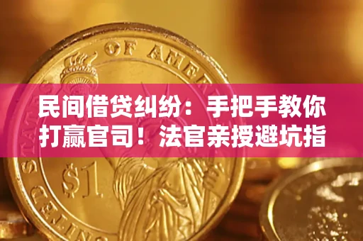 武汉民间借贷纠纷：手把手教你打赢官司！法官亲授避坑指南
