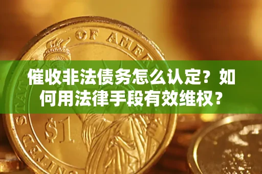 武汉催收非法债务怎么认定？如何用法律手段有效维权？