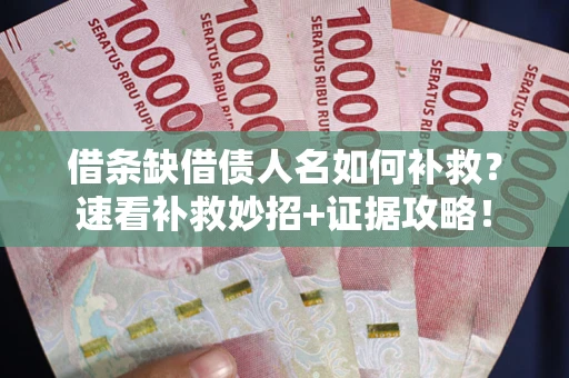 武汉借条缺借债人名如何补救？速看补救妙招+证据攻略！