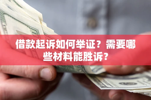 武汉借款起诉如何举证？需要哪些材料能胜诉？