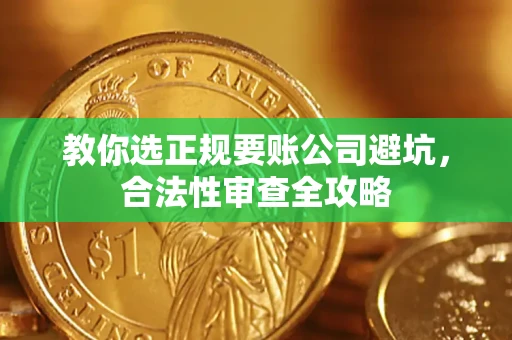武汉教你选正规要账公司避坑，合法性审查全攻略