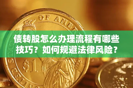 武汉债转股怎么办理流程有哪些技巧？如何规避法律风险？