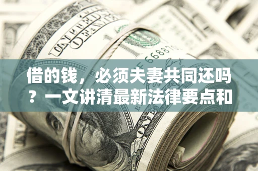 武汉借的钱，必须夫妻共同还吗？一文讲清最新法律要点和避坑指南
