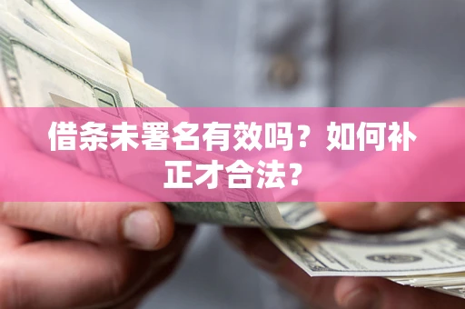 武汉借条未署名有效吗？如何补正才合法？