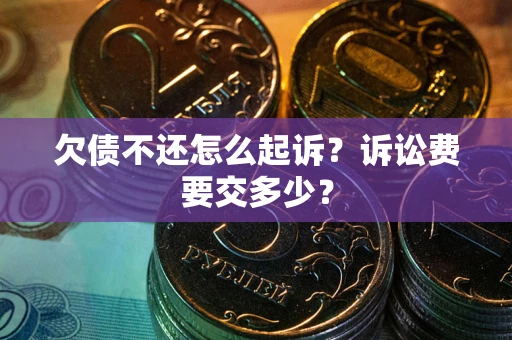 武汉欠债不还怎么起诉？诉讼费要交多少？