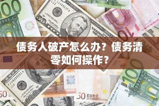 武汉债务人破产怎么办？债务清零如何操作？