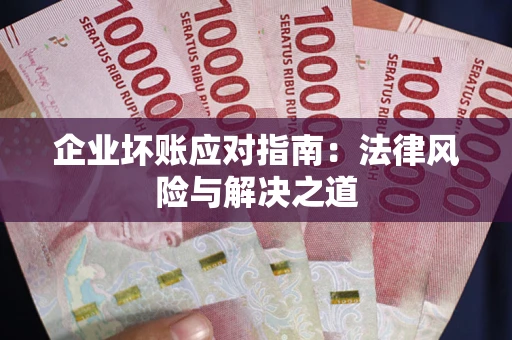 武汉企业坏账应对指南：法律风险与解决之道