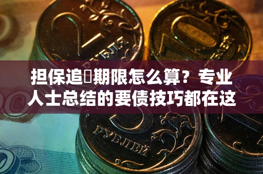 武汉担保追償期限怎么算？专业人士总结的要债技巧都在这里了