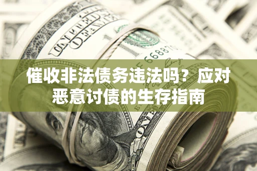 武汉催收非法债务违法吗？应对恶意讨债的生存指南