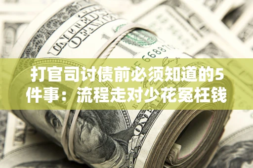 武汉打官司讨债前必须知道的5件事：流程走对少花冤枉钱