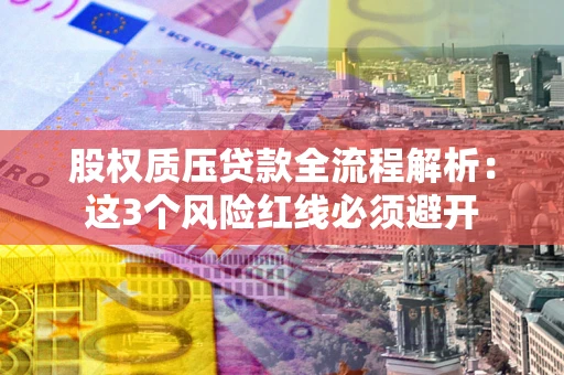 武汉股权质压贷款全流程解析：这3个风险红线必须避开