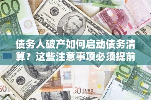 武汉债务人破产如何启动债务清算？这些注意事项必须提前知道