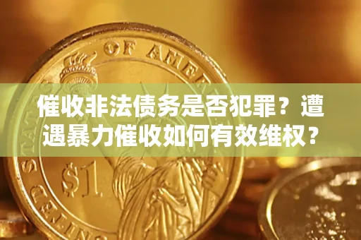 武汉催收非法债务是否犯罪?遭遇暴力催收如何有效维权? 武汉催收非法债务是否犯罪?遭遇暴力催收如何有效维权?
