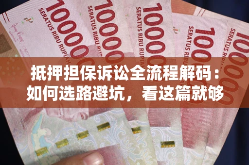 武汉抵押担保诉讼全流程解码：如何选路避坑，看这篇就够了