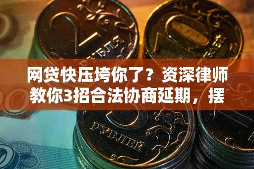 武汉网贷快压垮你了？资深律师教你3招合法协商延期，摆脱暴力催收！