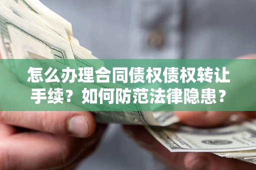武汉怎么办理合同债权债权转让手续？如何防范法律隐患？