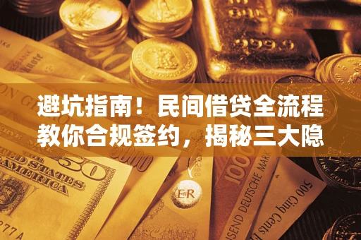 武汉避坑指南！民间借贷全流程教你合规签约，揭秘三大隐形陷阱