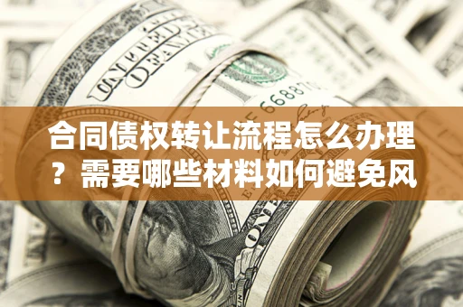 武汉合同债权转让流程怎么办理？需要哪些材料如何避免风险？