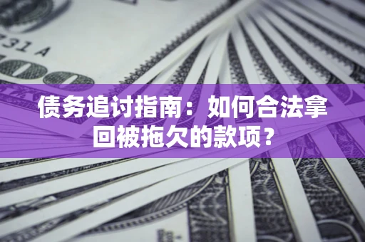 武汉债务追讨指南：如何合法拿回被拖欠的款项？