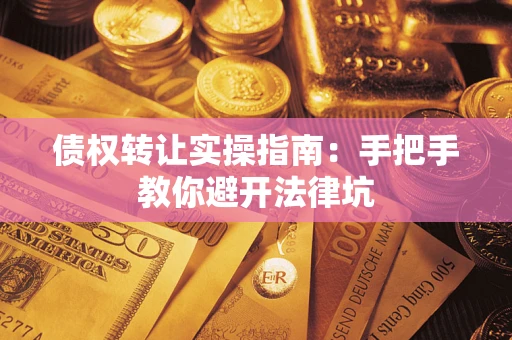 武汉债权转让实操指南：手把手教你避开法律坑