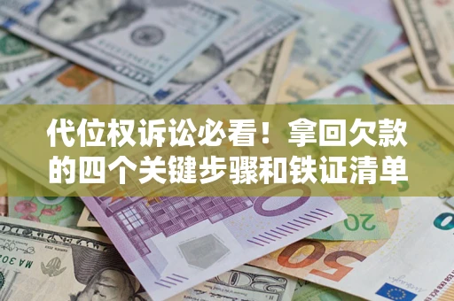 武汉代位权诉讼必看!拿回欠款的四个关键步骤和铁证清单 武汉代位权诉讼必看!拿回欠款的四个关键步骤和铁证清单