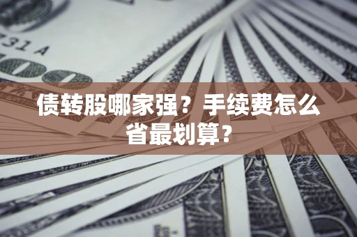 武汉债转股哪家强？手续费怎么省最划算？