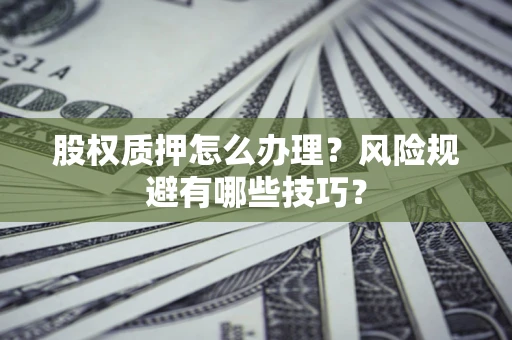武汉股权质押怎么办理？风险规避有哪些技巧？