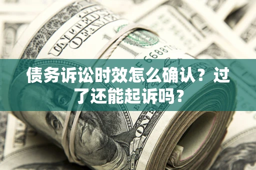 武汉债务诉讼时效怎么确认？过了还能起诉吗？
