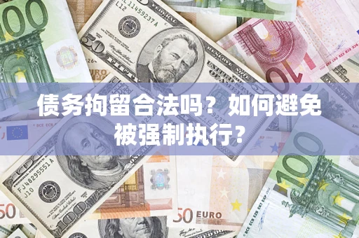 武汉债务拘留合法吗？如何避免被强制执行？