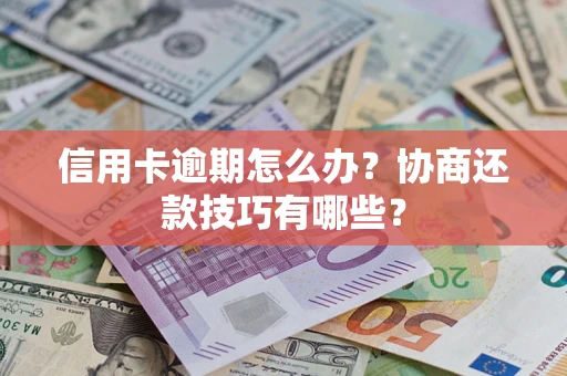 武汉信用卡逾期怎么办？协商还款技巧有哪些？