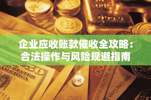 武汉企业应收账款催收全攻略：合法操作与风险规避指南